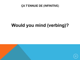 ÇA T’ENNUIE DE (INFINITIVE)




Would you mind (verbing)?




                                  21
 