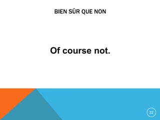 BIEN SÛR QUE NON




Of course not.




                   22
 