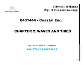 CHAPTER 2: WAVES AND TIDES
DR. MOHSIN SIDDIQUE
ASSISTANT PROFESSOR
1
0401444 - Coastal Eng.
University of Sharjah
Dept. of Civil and Env. Engg.
 