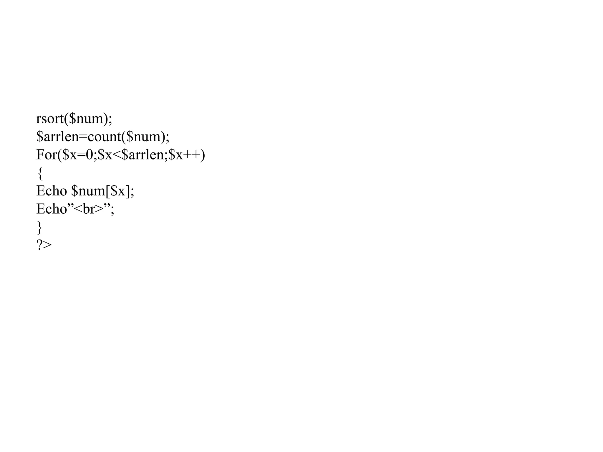 rsort($num);
$arrlen=count($num);
For($x=0;$x<$arrlen;$x++)
{
Echo $num[$x];
Echo”<br>”;
}
?>
 