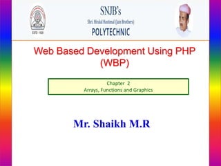 Web Based Development Using PHP
(WBP)
Chapter 2
Arrays, Functions and Graphics
Mr. Shaikh M.R
 