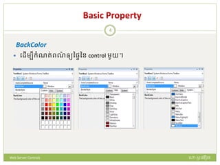 Basic Property
BackColor
 បែើមបីក្ំណរ់ពណ៌ ឲ្យនផ្ៃនន control មួយ។
ហោ សូ ហនឿនWeb Server Controls
4
 