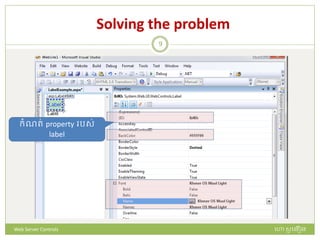 Solving the problem
ក្ំណរ់ property រស់
label
ហោ សូ ហនឿនWeb Server Controls
9
 