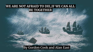 By Gordon Cook and Alan East
WE ARE NOT AFRAID TO DIE,IF WE CAN ALL
BE TOGETHER
 