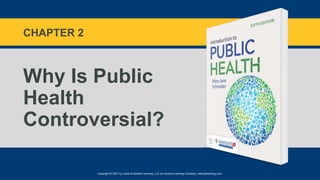 Copyright © 2021 by Jones & Bartlett Learning, LLC an Ascend Learning Company. www.jblearning.com.
CHAPTER 2
Why Is Public
Health
Controversial?
 