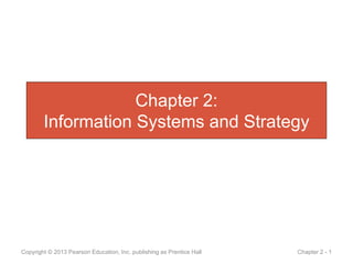 Chapter 2:
Information Systems and Strategy
Copyright © 2013 Pearson Education, Inc. publishing as Prentice Hall Chapter 2 - 1
 