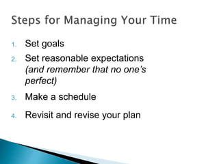 1. Set goals
2. Set reasonable expectations
(and remember that no one’s
perfect)
3. Make a schedule
4. Revisit and revise your plan
 