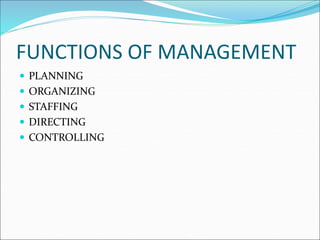 FUNCTIONS OF MANAGEMENT
 PLANNING
 ORGANIZING
 STAFFING
 DIRECTING
 CONTROLLING
 