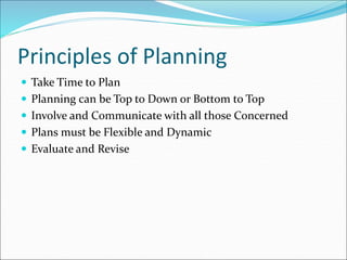  Take Time to Plan
 Planning can be Top to Down or Bottom to Top
 Involve and Communicate with all those Concerned
 Plans must be Flexible and Dynamic
 Evaluate and Revise
Principles of Planning
 