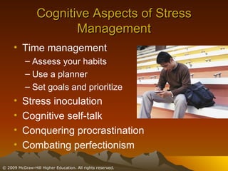 Cognitive Aspects of Stress Management Time management Assess your habits  Use a planner  Set goals and prioritize Stress inoculation Cognitive self-talk Conquering procrastination Combating perfectionism 