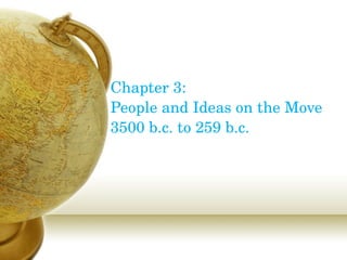 Chapter 3:  People and Ideas on the Move  3500 b.c. to 259 b.c. 