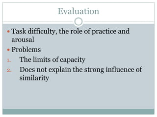 Evaluation

 Task difficulty, the role of practice and
  arousal
 Problems
1. The limits of capacity
2. Does not explain the strong influence of
    similarity
 