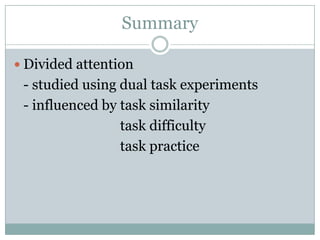 Summary

 Divided attention
 - studied using dual task experiments
 - influenced by task similarity
                 task difficulty
                 task practice
 
