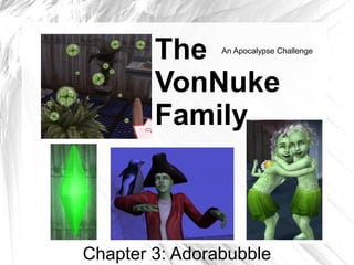 The     An Apocalypse Challenge



        VonNuke
        Family



Chapter 3: Adorabubble
 