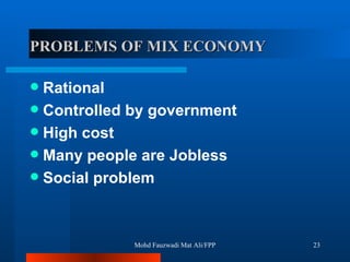 PROBLEMS OF MIX ECONOMY Rational Controlled by government High cost Many people are Jobless Social problem  Mohd Fauzwadi Mat Ali/FPP 