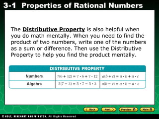 The  Distributive Property  is also helpful when you do math mentally. When you need to find the product of two numbers, write one of the numbers as a sum or difference. Then use the Distributive Property to help you find the product mentally. 