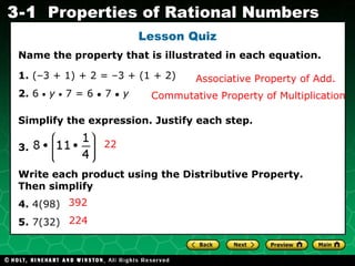 Lesson Quiz Name the property that is illustrated in each equation. 1.  (–3 + 1) + 2 = –3 + (1 + 2) 2.  6     y     7 = 6  ●  7  ●   y Simplify the expression. Justify each step. 3.   Write each product using the Distributive Property. Then simplify 4.  4(98) 5.  7(32)  Associative Property of Add. Commutative Property of Multiplication 22 392 224 
