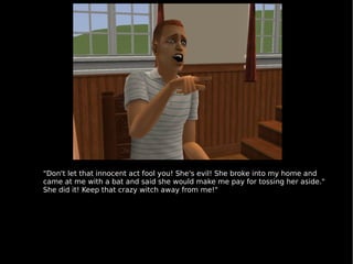 &quot;Don't let that innocent act fool you! She's evil! She broke into my home and came at me with a bat and said she woul...