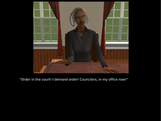 &quot;Order in the court! I demand order! Councilors, in my office now!&quot; 