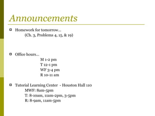 Announcements
   Homework for tomorrow…
        (Ch. 3, Problems 4, 15, & 19)



   Office hours…
                    M 1-2 pm
                    T 12-1 pm
                    WF 3-4 pm
                    R 10-11 am

   Tutorial Learning Center - Houston Hall 110
         MWF: 8am-5pm
         T: 8-10am, 11am-2pm, 3-5pm
         R: 8-9am, 11am-5pm
 