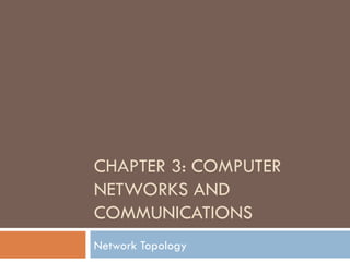 CHAPTER 3: COMPUTER
NETWORKS AND
COMMUNICATIONS
Network Topology
 
