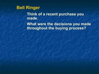 Bell Ringer
    Think of a recent purchase you
    made.
    What were the decisions you made
    throughout the buying process?
 