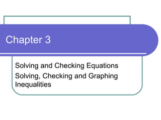Chapter 3 Solving and Checking Equations  Solving, Checking and Graphing Inequalities 
