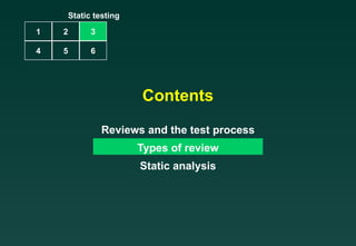 Contents Reviews and the test process Types of review Static analysis Static testing 1 2 4 5 3 6 