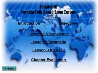 Chapter III Foreign Folk Dance From Europe Introduction Objectives Lesson 1 Varsovienne Lesson 2 Tarantella Lesson 3 Irish Lilt Chapter Evaluation <<Back