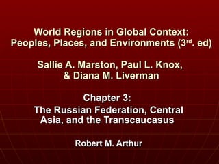 World Regions in Global Context: Peoples, Places, and Environments (3 rd . ed) Sallie A. Marston, Paul L. Knox,  & Diana M. Liverman Chapter 3:  The Russian Federation, Central Asia, and the Transcaucasus  Robert M. Arthur 