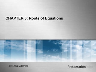 CHAPTER 3: Roots of Equations By Erika Villarreal 