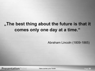 Page  „ The best thing about the future is that it comes only one day at a time.“ Abraham Lincoln (1809-1865) 