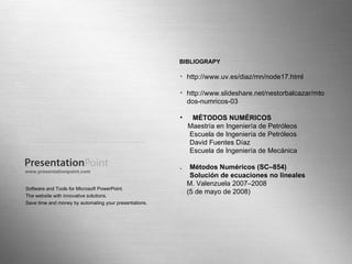 Page  Software and Tools for Microsoft PowerPoint. The website with innovative solutions. Save time and money by automating your presentations. www.presentationpoint. com http://www.uv.es/diaz/mn/node17.html http://www.slideshare.net/nestorbalcazar/mtodos-numricos-03 MÉTODOS NUMÉRICOS Maestría en Ingeniería de Petróleos Escuela de Ingeniería de Petróleos David Fuentes Díaz Escuela de Ingeniería de Mecánica .  Métodos Numéricos (SC–854) Solución de ecuaciones no lineales M. Valenzuela 2007–2008 (5 de mayo de 2008) BIBLIOGRAPY 