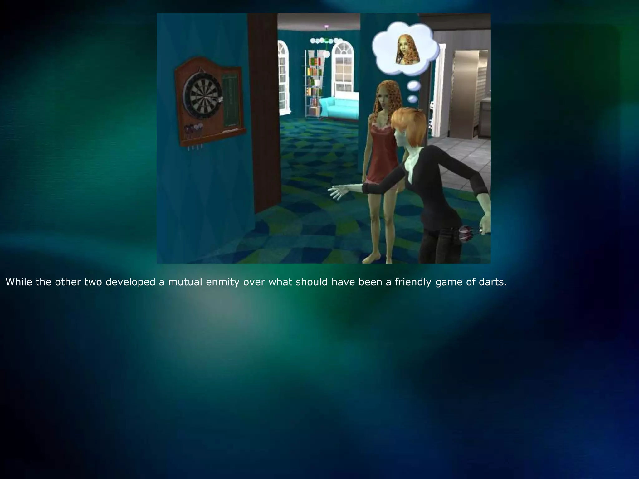 While the other two developed a mutual enmity over what should have been a friendly game of darts.  