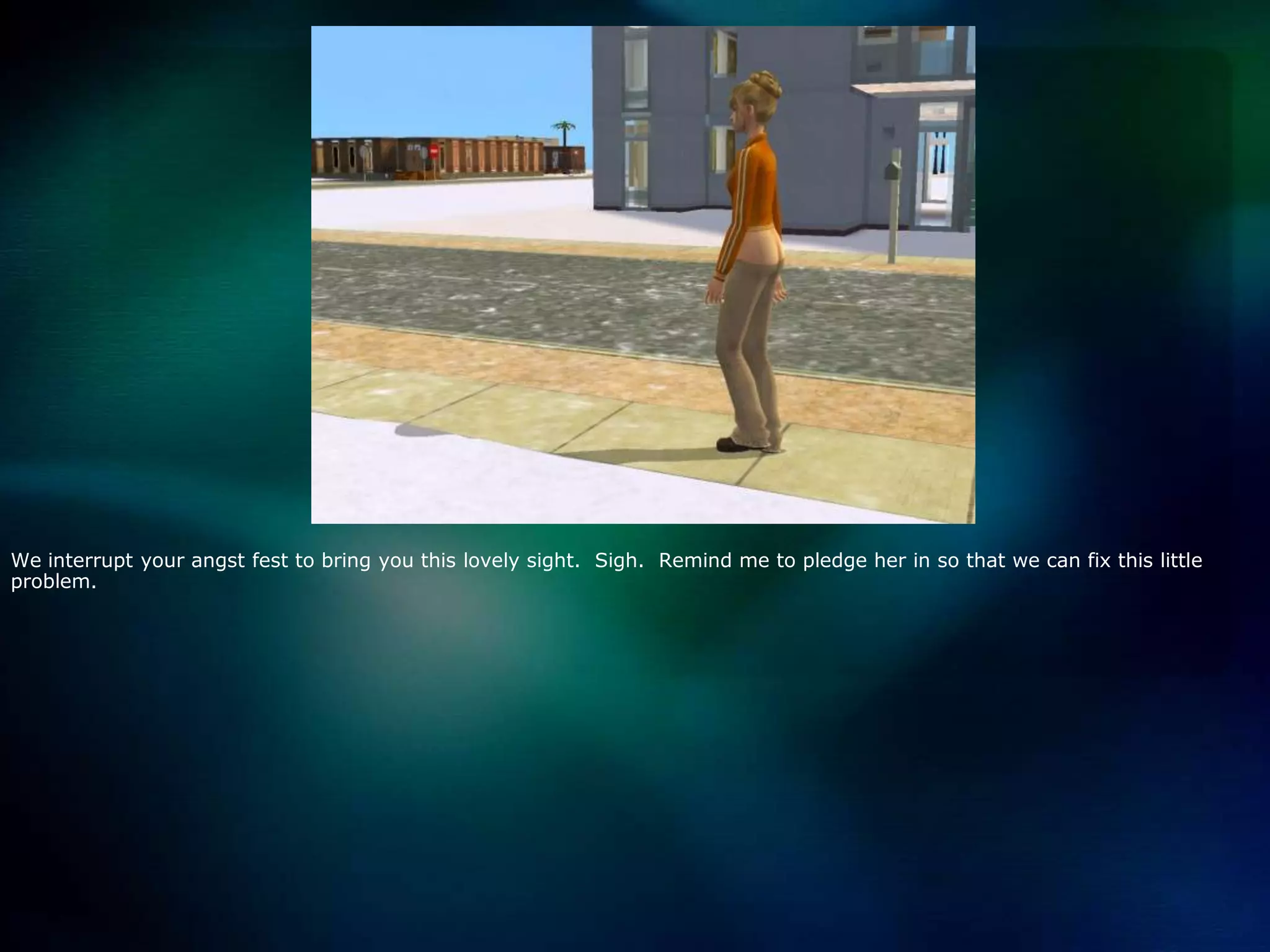 We interrupt your angst fest to bring you this lovely sight.  Sigh.  Remind me to pledge her in so that we can fix this little problem.