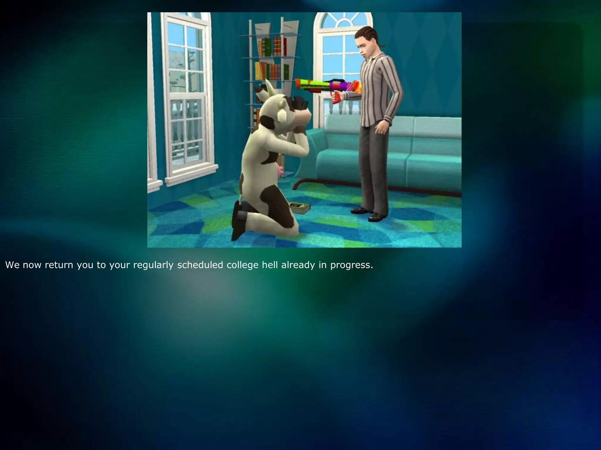 We now return you to your regularly scheduled college hell already in progress.  