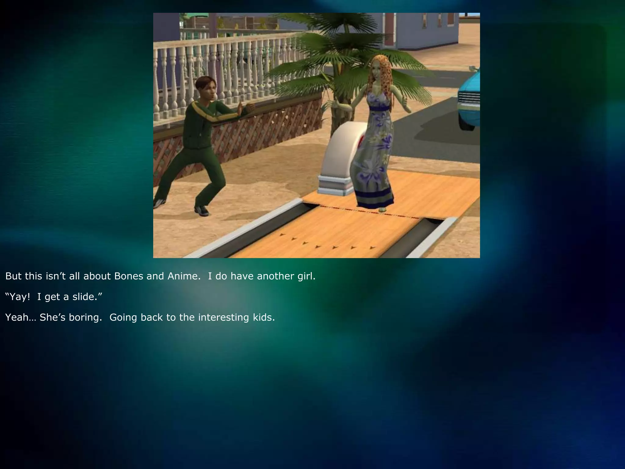 But this isn’t all about Bones and Anime.  I do have another girl.“Yay!  I get a slide.”Yeah… She’s boring.  Going back to the interesting kids.  