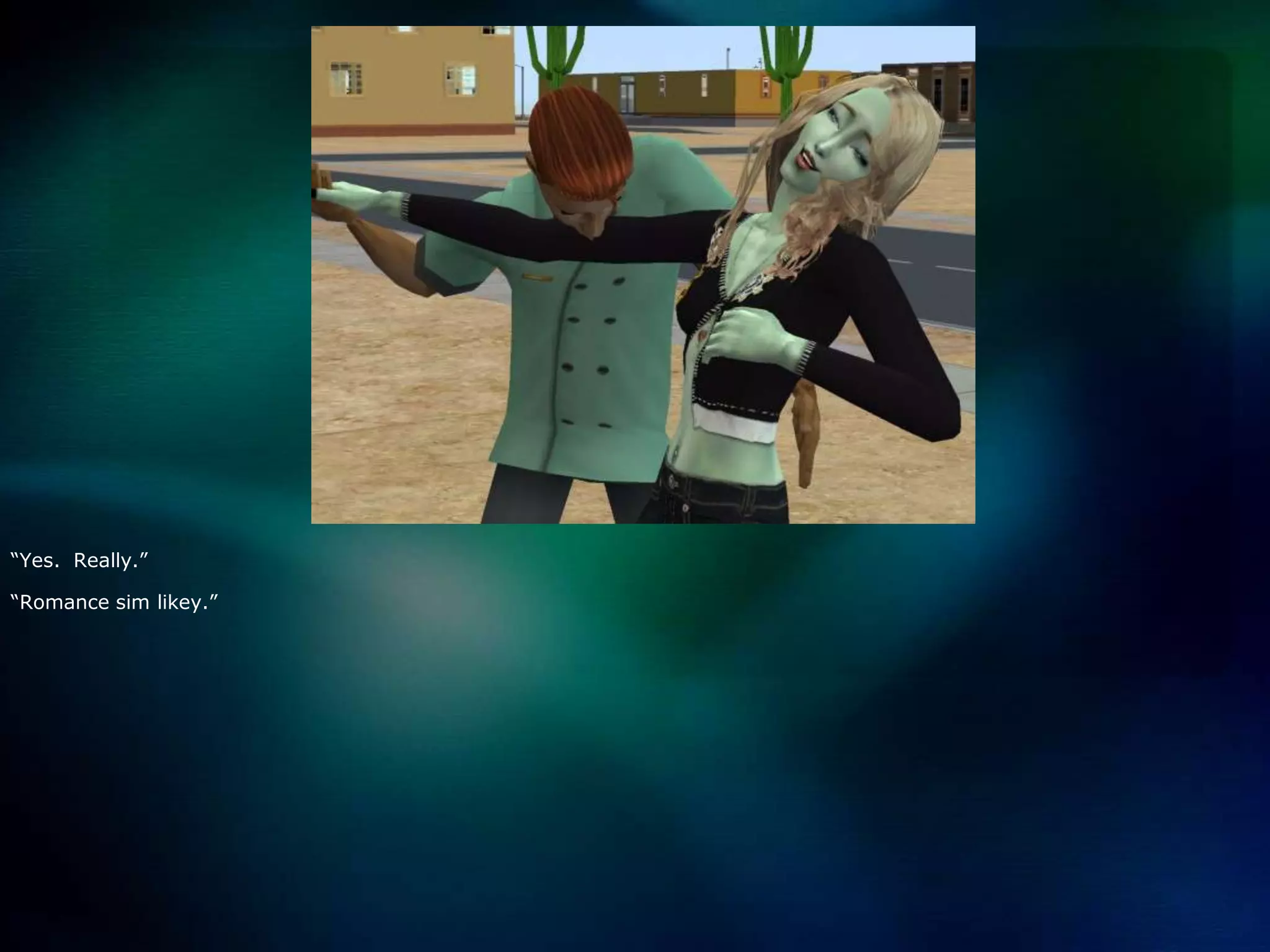 “Yes.  Really.”“Romance simlikey.”