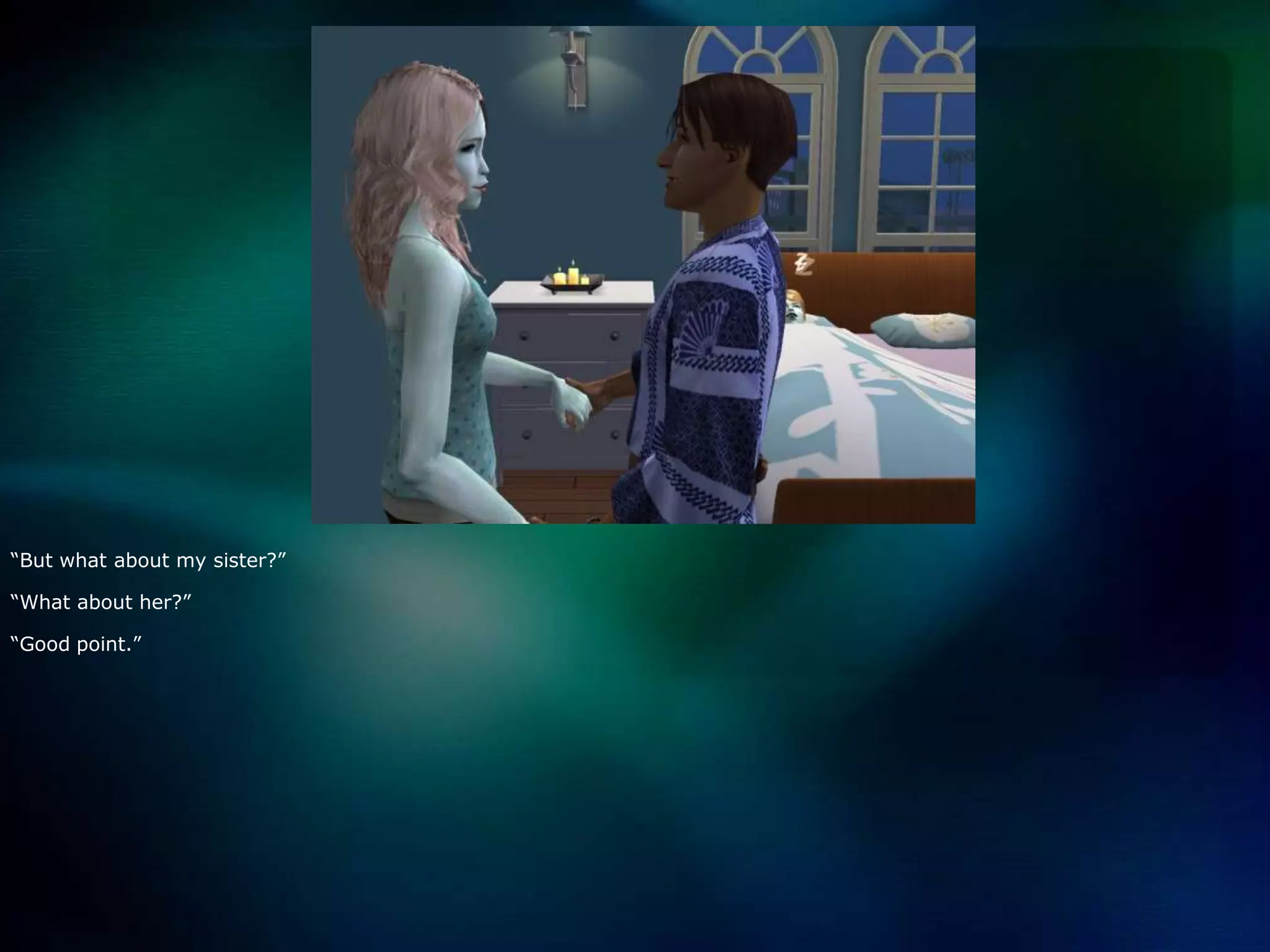 “But what about my sister?”“What about her?”“Good point.”