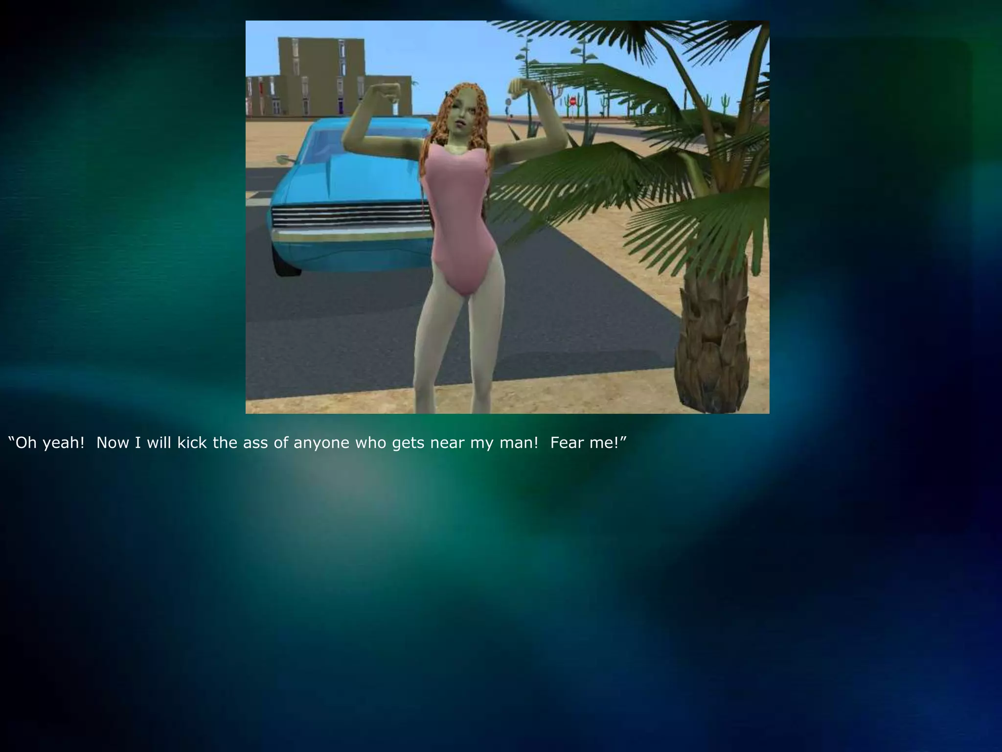 “Oh yeah!  Now I will kick the ass of anyone who gets near my man!  Fear me!”