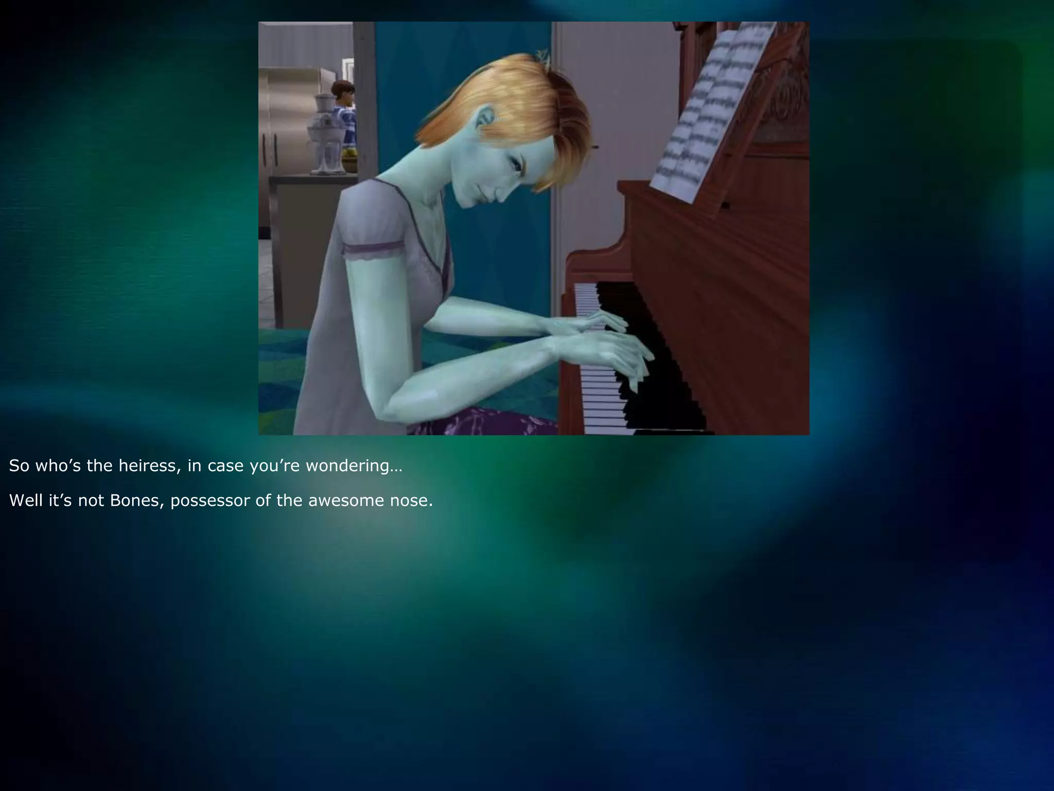 So who’s the heiress, in case you’re wondering…Well it’s not Bones, possessor of the awesome nose.