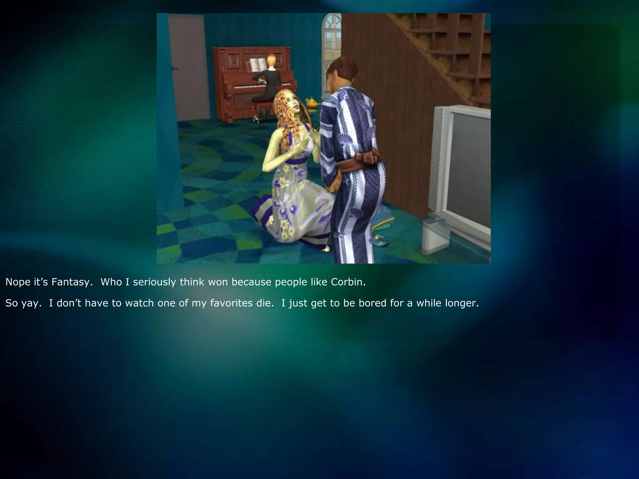 Nope it’s Fantasy.  Who I seriously think won because people like Corbin.  So yay.  I don’t have to watch one of my favorites die.  I just get to be bored for a while longer.