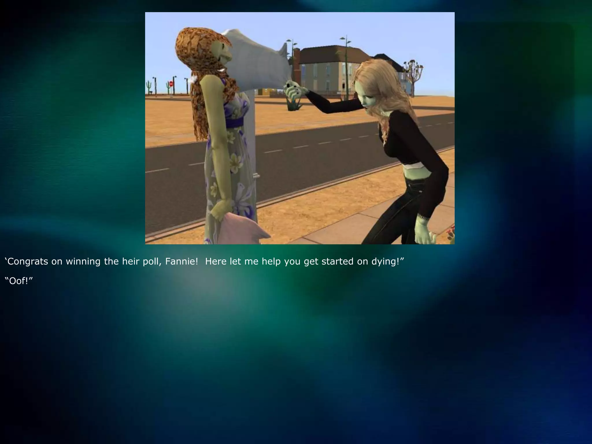 ‘Congrats on winning the heir poll, Fannie!  Here let me help you get started on dying!”“Oof!”