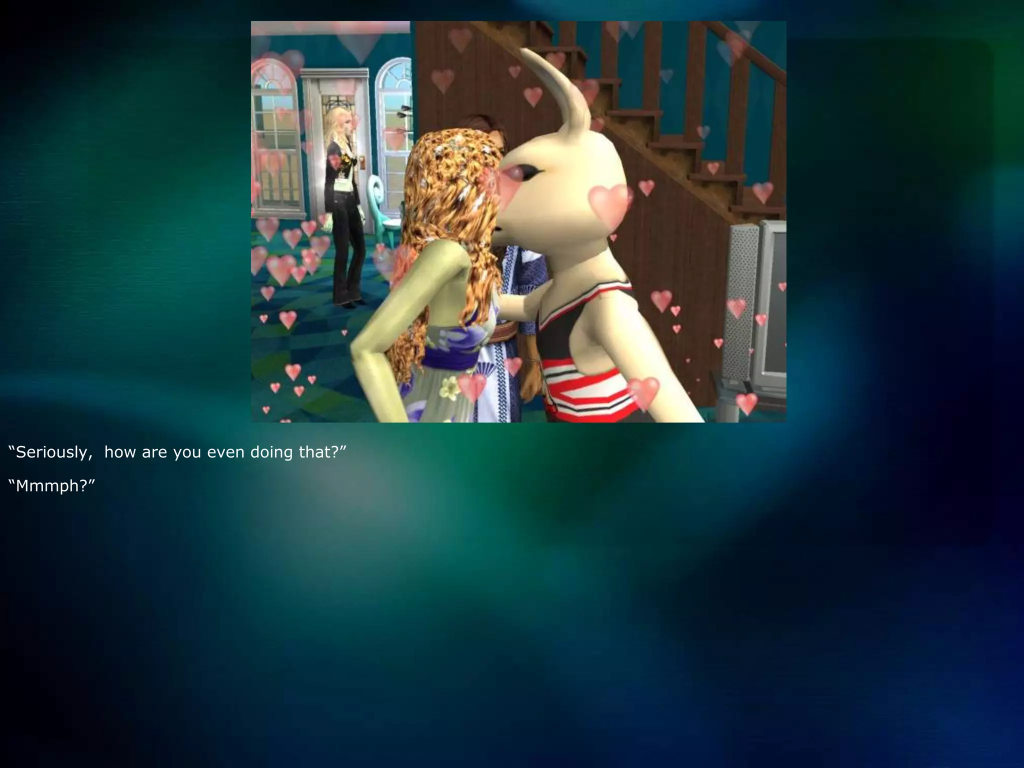 “Seriously,  how are you even doing that?”“Mmmph?”