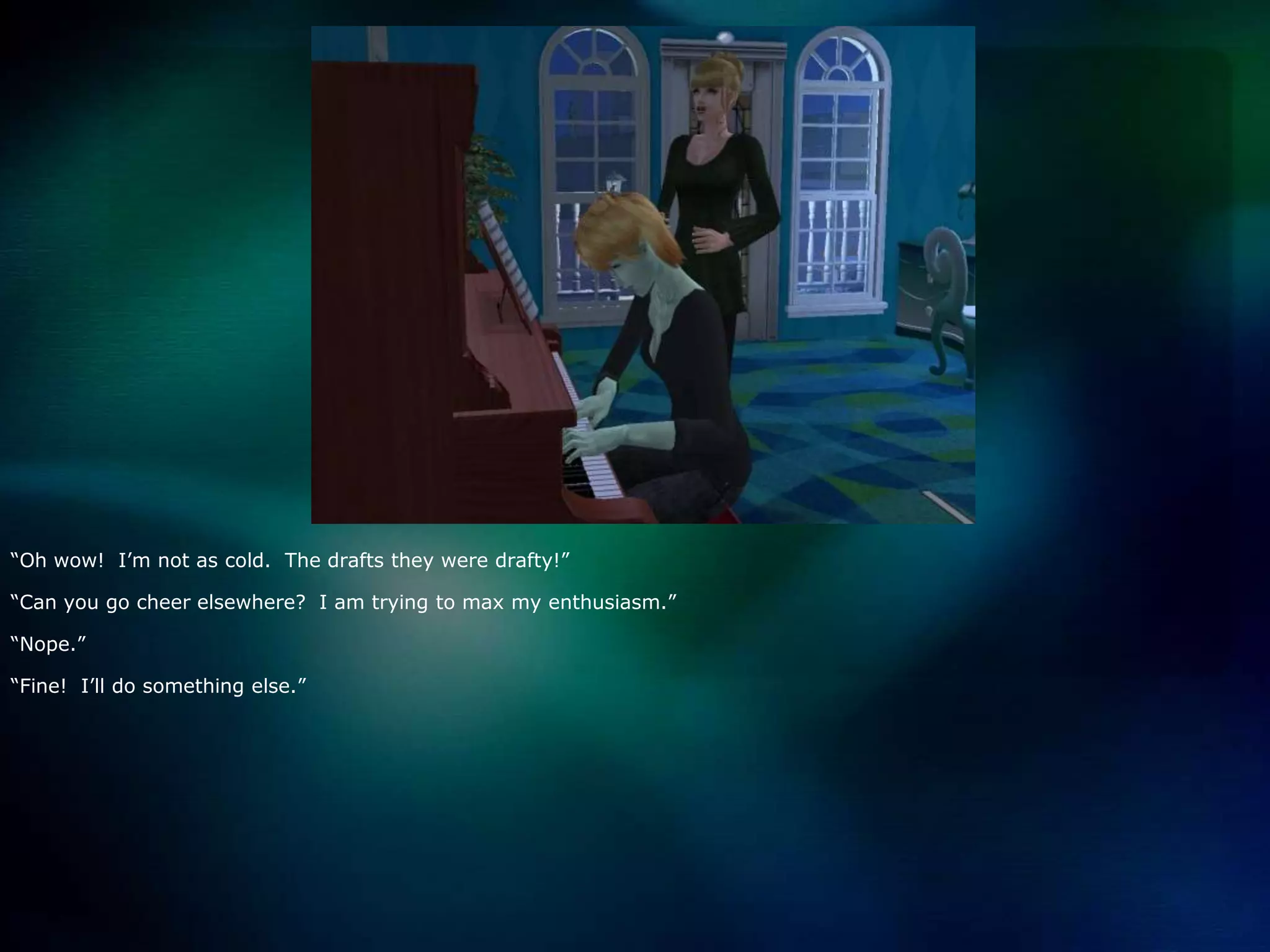 “Oh wow!  I’m not as cold.  The drafts they were drafty!”“Can you go cheer elsewhere?  I am trying to max my enthusiasm.”“Nope.”“Fine!  I’ll do something else.”