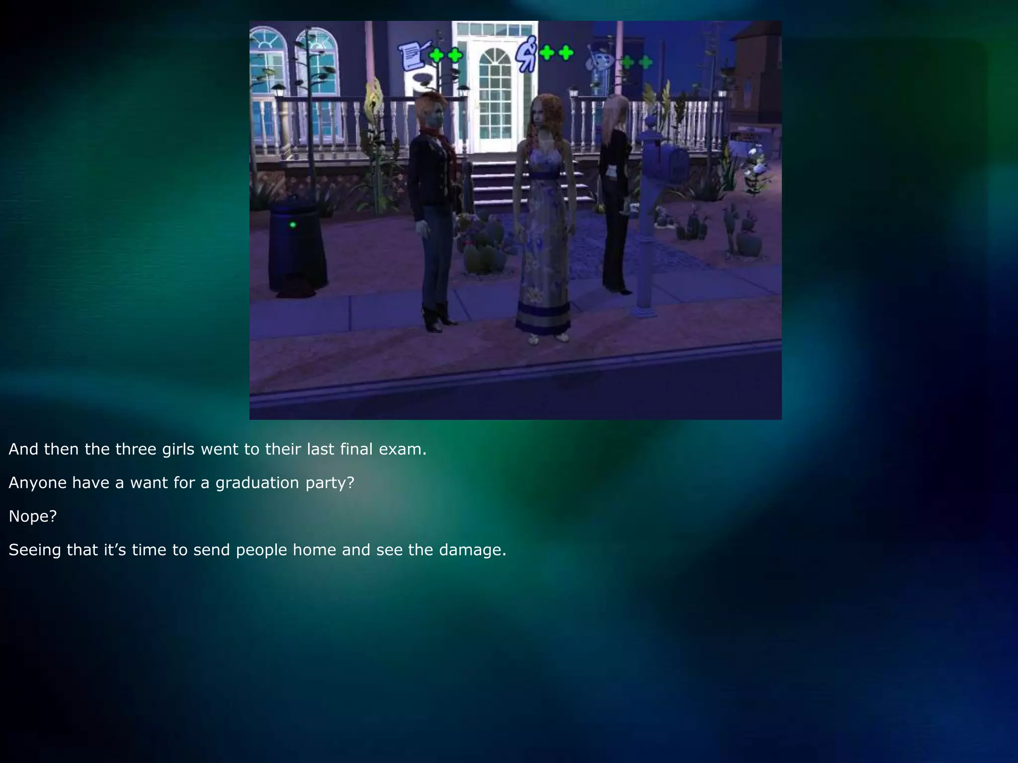 And then the three girls went to their last final exam.Anyone have a want for a graduation party?Nope?Seeing that it’s time to send people home and see the damage.