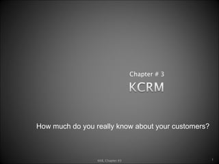 Chapter # 3 KKB, Chapter #3 How much do you really know about your customers? 