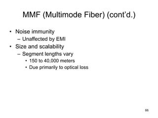 MMF (Multimode Fiber) (cont’d.) Noise immunity Unaffected by EMI Size and scalability Segment lengths vary 150 to 40,000 meters Due primarily to optical loss 