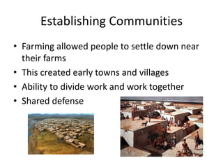 Establishing CommunitiesFarming allowed people to settle down near their farmsThis created early towns and villagesAbility to divide work and work togetherShared defense 