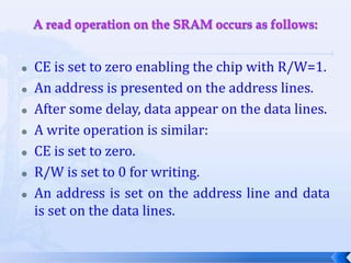 Random-access memoryDynamic RAM is dense, requires refresh.Synchronous DRAM is dominant type.SDRAM uses clock to improve performance, pipeline memory accesses.Static RAM is faster, less dense, consumes more power.